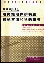 周迎秋主编；黑龙江省电力调度中心编 — 220KV及以上电网继电保护装置检验方法和检验报告