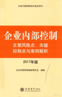 企业内部控制编审委员会编著, Qi ye nei bu kong zhi bian shen wei yuan hui, 企业内部控制编审委员会编著, 企业内部控制编审委员会 — 企业内部控制 主要风险点、关键控制点与案例解析 2017年版