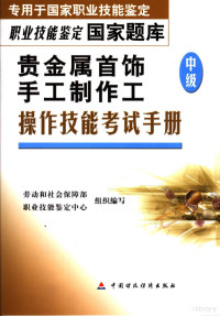 劳动和社会保障部，职业技能鉴定中心组织编写, 侯铁主编 , 汪东, 黄永生, 袁善珍编写, 侯铁, 汪东, 黄永生, 袁善珍, 劳动和社会保障部职业技能鉴定中心组织编写, 侯铁, 汪东, 黄永生, 袁善珍 — 贵金属首饰手工制作工 中级 操作技能考试手册