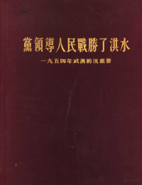 武汉市防汛总指挥部防汛工作概况编审委员会编 — 党领导人民战胜了洪水 1954年武汉防汛画册