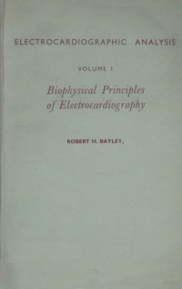 ROBERT H, BAYLEY, M.D.,CASSELL . LONDON — ELECTROCARDIOGRAPHIC ANALYSIS VOLUME I BIOPHYSICAL PRINCIPLES OF ELECTROCARDIOGRAPHY