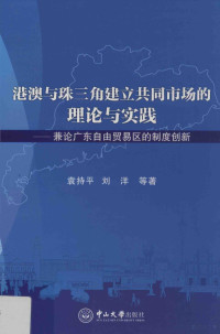 袁持平，刘洋等著, Yuan Chiping, Liu Yang deng zhu, 袁持平, (19631- ), 袁持平, author — 港澳与珠三角建立共同市场的理论与实践  兼论广东自由贸易区的制度创新