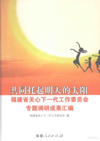 福建省关心下一代委员会编, 福建省关心下一代工作委员会编, 福建省关心下一代工作委员会 — 共同托起明天的太阳 福建省关心下一代工作委员会专题调研成果汇编