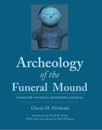 Charles H. Fairbanks — Archeology of the Funeral Mound: Ocmulgee National Monument, Georgia