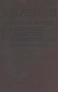 В. И. ЛЕНИН — О ТАКТИКЕ ПАРТИИ В ОКТЯБРЬСКОЙ РЕВОЛЮЦИИ И СОЦИАЛИСТИЧЕСКОМ СТРОИТЕЛЬСТВЕ