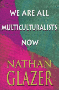 Nathan Glazer — We Are All Multiculturalists Now