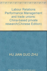 胡建国著, Hu Jian'guo zhu — 劳资关系治理与工会绩效 基于中国私营企业研究