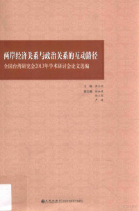 周志怀主编；杨幽燕，杨立宪，严峻副主编, Zhihuai Zhou, Youyan Yang, Lixian Yang, Jun Yan, Quan guo Taiwan yan jiu hui. Xue shu yan tao hui, 全國台灣研究會學術研討會, 周志怀主编, 周志怀, 全国台湾研究会 — 两岸经济关系与政治关系的互动路径 全国台湾研究会2013年学术研讨会论文选编