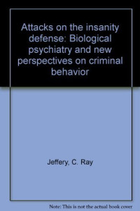 C.R.JEFFERY, by C.R. Jeffery in collaboration with Rolando V. del Carmen and James D. White, Jeffery, C. Ray, White, James D., Del Carmen, Rolando V., C Ray Jeffery, Rolando V Del Carmen, James D White, Clarence Ray Jeffery, C. Ray Jeffery — ATTACKS ON THE INSANITY DEFENSE BIOLOGICAL PSYCHIATRY AND NEW PERSPECTIVES ON CRIMINAL BEHAVIOR