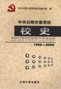 中共白银市委党校校史编写组编, 张廷福主编 , 中共白银市委党校校史编写组编, 张廷福, 中共白银市委党校 — 中共白银市委党校校史 1986-2006