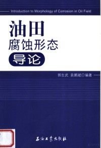 郭生武，袁鹏斌编著, 郭生武, 袁鹏斌编著, 郭生武, 袁鹏斌 — 油田腐蚀形态导论