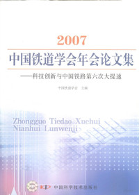 中国铁道学会主编, 中国铁道学会编, 中国铁道学会 — 2007中国铁道学会年会论文集 科技创新与中国铁路第六次大提速