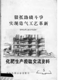 吉林化学工业公司化肥厂编 — 化肥生产经验交流资料 5 狠抓路线斗争实现造气工艺革新