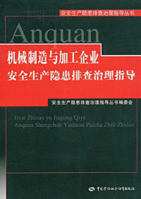 安全生产隐患排查治理指导丛书编委会编著, 安全生产隐患排查治理指导丛书编委会[编, 安全生产隐患排查治理指导丛书编委会 — 机械制造与加工企业安全生产隐患排查治理指导