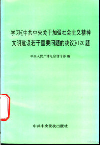 中央人民广播电台理论部编, 中央人民廣播電台理論部編, 中央人民廣播電台 (北京, 中國), 中央人民广播电台理论部编, 中央人民广播电台理论部 — 学习《中共中央关于加强社会主义精神文明建设若干重要问题的决议》120题