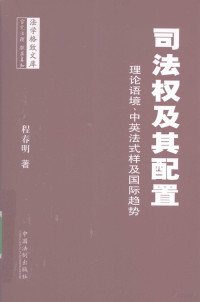 程春明编著, Cheng Chunming zhu, 程春明, 1965-2008, 程春明著, 程春明 — 司法权及其配置 理论语境、中英法式样及国际趋势