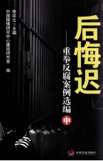 李祥云主编；中国国情研究中心廉政研究室编 — 后悔迟 重拳反腐案例选编 中