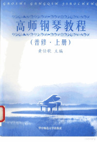 黄任歌主编, Renge Huang, Yihong Zhan, (gang qin jia), Kai Zhang, (hua zhong shi fan da xue yin le xi), Yiwen Chen, (yin le), 主编黄任歌 , 参编詹艺虹. . . [等, 黄任歌, 詹艺虹, 张凯, 陈艺文, 黄任歌主编, 黄任歌 — 高师钢琴教程 普修 上