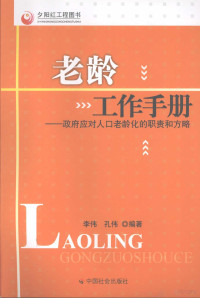 李伟，孔伟编著, 李伟, 孔伟编著, 李伟, 孔伟 — 老龄工作手册：政府应对人口老龄化的职责和方略