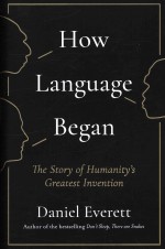 Daniel Everett — How Language Began: The Story of Humanity's Greatest Invention