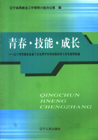 鲁昕主编；辽宁省再就业工作领导小组办公室编, 鲁昕主编 , 辽宁省再就业工作领导小组办公室编, 鲁昕, 辽宁省再就业工作领导小组办公室 — 青春·技能·成长 辽宁省零就业家庭子女免费学历和技能培训工作及案例选编