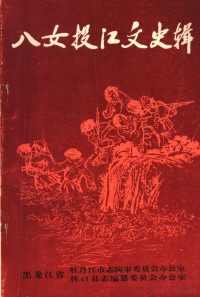 徐文芳编著；黑龙江牡丹江市志办公室，黑龙江林口县志办公室主编 — 八女投江文史辑