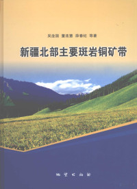 吴淦国，董连慧，薛春纪等著, 吴淦国[等]著, 吴淦国 — 新疆北部主要斑岩铜矿带