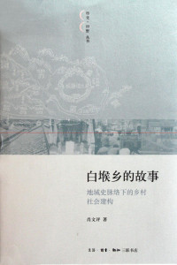 肖文评著, Xiao Wenping zhu, 肖文评, 1967- — 白堠乡的故事 地域史脉络下的乡村社会建构