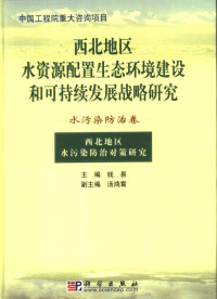 钱正英主编；钱易（卷）主编, 钱正英主编] , 钱易[本卷]主编, 钱正英, 钱易, 主编: 钱易 , 副主编: 汤鸿霄, 钱易, 钱, 易 — 西北地区水资源配置生态环境建设和可持续发展战略研究 水污染防治卷 西北地区水污染防治对策研究