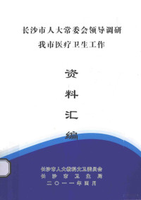 长沙市人大教科文卫委员会，长沙市卫生局编 — 长沙市人大常委会领导调研 我市医疗卫生工作资料汇编