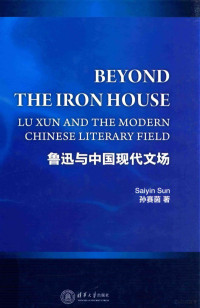 孙赛茵著 — Beyond the iron house : Lu Xun and the modern Chinese litera field=鲁迅与中国现代文场