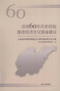 中共山东省委宣传部理论处编, 中共山东省委宣传部理论处编, 中共山东省委, 周峰 — 总结60年历史经验推进经济文化强省建设 山东省庆祝新中国成立60周年理论研讨会文集