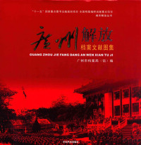 广州市档案局（馆）编；魏小平主编, Guangzhou Shi dang an ju (guan) bian, 魏小平主编 , 广州市档案局(馆)编, 魏小平, 广州市档案局 — 广州解放档案文献图集