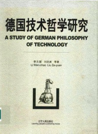 李文潮，刘则渊等著, 李文潮 [and others]著, 李文潮, 李文潮, 刘则渊等著, 李文潮, 刘则渊 — 德国技术哲学研究 A study of german philosophy of technology