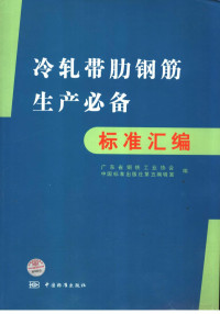 广东省钢铁工业协会，中国标准出版社第五编辑室编, 广东省钢铁工业协会, 中国标准出版社第五编辑室编, 中国标准出版社, Zhong guo biao zhun chu ban she di wu bian ji shi, 广东省钢铁工业协会 — 冷轧带肋钢筋生产必备标准汇编