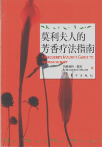 （英）玛格丽特·莫利（Marguerite Maury）著, 莫利 女, Maury, Marguerite, 1895~19689, 英]玛格丽特·莫利(Marguerite Maury)著, 莫利, (英) 莫利, 玛格利特 — 莫利夫人的芳香疗法指南 生命与青春的奥秘