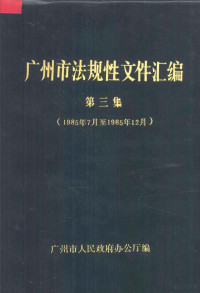 广州市人民政府办公厅编 — 广州市法规性文件汇编 第3集 1985年7月-1985年12月