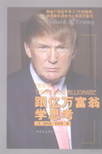 （美）唐纳德·特朗普著；任月园译, (美)唐纳德·特朗普(Donald J. Trump)著 , 任月园译, 任月园, Ren yue yuan, 特朗普 — 跟亿万富翁学思考