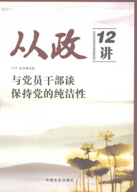 《从政12讲》编写组编, 本书编写组[编 — 从政12讲 与党员干部谈保持党的纯洁性