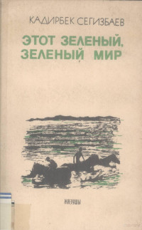 Сегизбаев, Кадирбек,Жазушы — Этот зеленый, зеленый мир