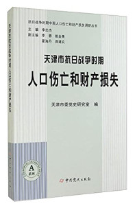 天津市委党史研究室编；李忠杰主编, 天津市委党史研究室编, 天津市委党史研究室, 天津市委党史研究室编, 中共天津市委, 天津市委黨史研究室編, 天津市委 — 天津市抗日战争时期人口伤亡和财产损失