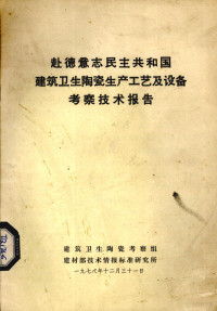 建筑卫生陶瓷考察组建筑部技术情报标准研究所编著 — 赴德意志民主共和国建筑卫生陶瓷生产工艺及设备考察技术报告