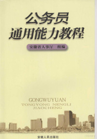 安徽省人事厅组编, 安徽省人事厅组编 , [周业柱 ... 等编写, 周业柱, 安徽省人事厅组编, 安徽省人事厅 — 公务员通用能力教程