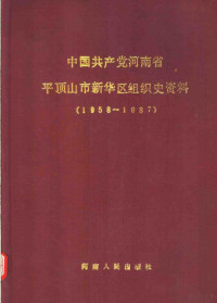 Zhong gong Pingdingshan shi Xihua qu wei zu zhi bu, Zhong gong Pingdingshan shi Xihua qu wei dang shi zi liao zheng bian wei yuan hui, Henan sheng Pingdingshan shi Xinhua qu dang an ju, 中共平顶山市新华区委组织部, 中共河南省平顶山市新华区委党史资料征编委员会, 河南省平顶山市新华区档案局, 中共河南省平顶山市 — 中国共产党河南省平顶山市新华区组织史资料 1958-1987