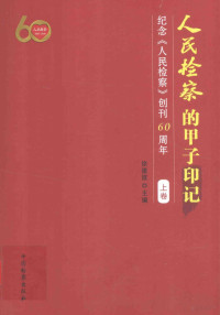 徐建波主编, 徐建波主编, 徐建波 — 人民检察的甲子印记 纪念《人民检察》创刊60周年 上