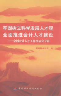 财政部会计司编, 财政部会计司编, 财政部 — 牢固树立科学发展人才观全面推进社会计人才建设 全国会计人才工作座谈会专辑