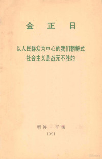 金正日著 — 金正日以人民群众为中心的我们朝鲜式社会主义是战无不胜的 1991年5月5日同朝鲜劳动党中央委员会负责干部的谈话