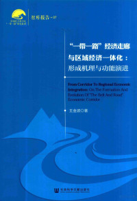 王金波著 — “一带一路”经济走廊与区域经济一体化形成机理与功能演进=FROM CORRIDOR TO REGIONAL ECONOMIC INTEGRATIONON THE FORMATION AND EVOLUTION OF"THE BELT AND ROAD"ECONOMIC CORRIDOR