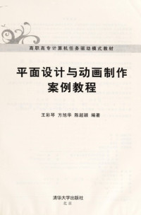 王彩琴，方旭华，陈超颖编著, Wang cai qin, fang xu hua, chen chao ying, 王彩琴, 方旭华, 陈超颖编著, 王彩琴, 方旭华, 陈超颖 — 平面设计与动画制作案例教程