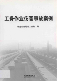 铁道部运输局工务部编, 铁道部运输局工务部编, 铁道部 — 工务作业伤害事故案例